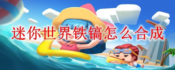 迷你世界铁镐怎么合成 铁镐合成方法