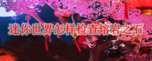 迷你世界怎样检查熔岩之石 检查熔岩之石方法