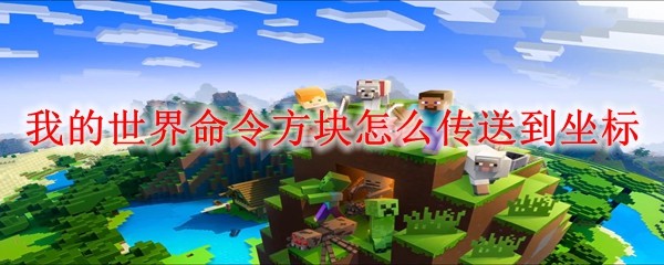 我的世界命令方块怎么传送到坐标 MC命令方块传送到坐标方法