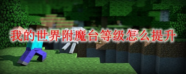 我的世界附魔台等级怎么提升 MC附魔台等级提升方法