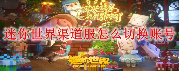 迷你世界渠道服怎么切换账号 渠道服切换账号方法