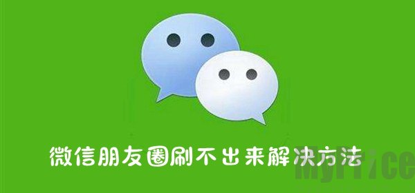 微信朋友圈刷不出来怎么办_微信朋友圈刷不出来解决方法介绍