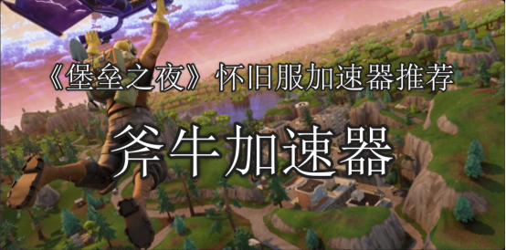 《堡垒之夜》怀旧版本加速器精选推荐:畅享经典游戏的利器