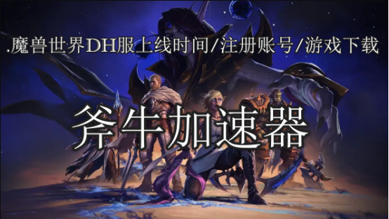 魔兽世界DH服上线时间/注册账号/游戏下载详细攻略