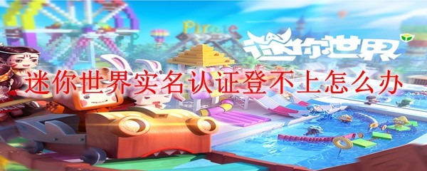 迷你世界实名认证登不上怎么办 实名认证登不上解决方法