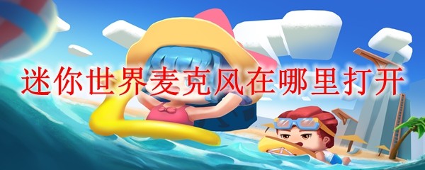 迷你世界麦克风在哪里打开 麦克风打开位置