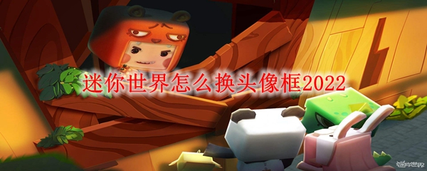 迷你世界怎么换头像框2022 2022换头像框方法